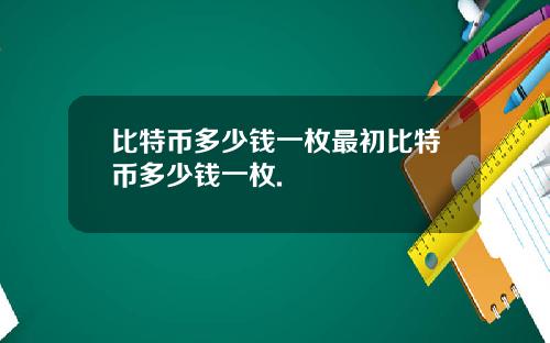 比特币多少钱一枚最初比特币多少钱一枚.