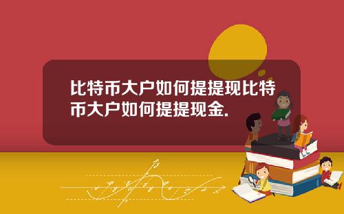 比特币大户如何提提现比特币大户如何提提现金.
