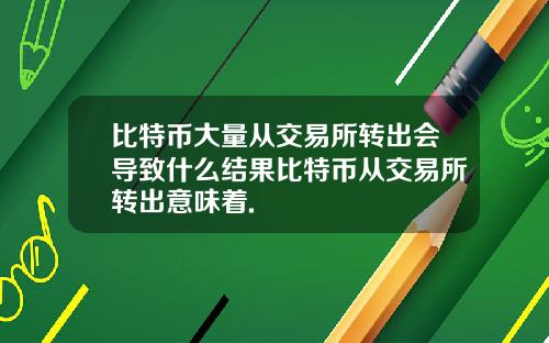 比特币大量从交易所转出会导致什么结果比特币从交易所转出意味着.