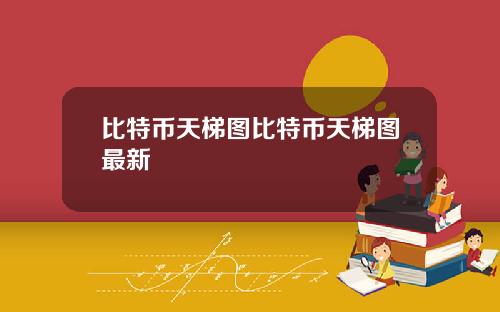 比特币天梯图比特币天梯图最新