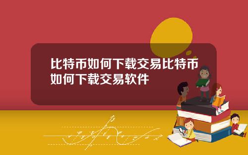 比特币如何下载交易比特币如何下载交易软件