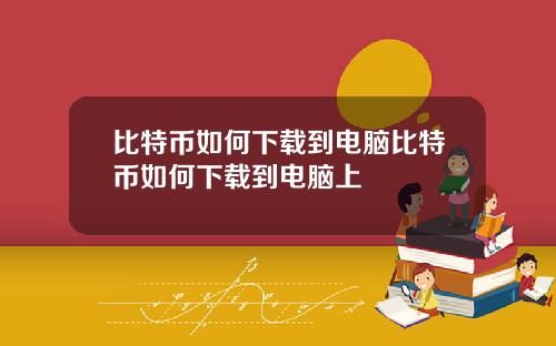 比特币如何下载到电脑比特币如何下载到电脑上