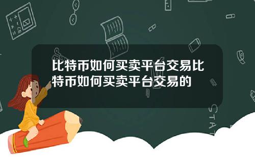比特币如何买卖平台交易比特币如何买卖平台交易的