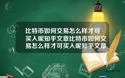 比特币如何交易怎么样才可买入呢知乎文章比特币如何交易怎么样才可买入呢知乎文章下载