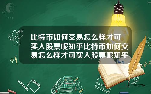 比特币如何交易怎么样才可买入股票呢知乎比特币如何交易怎么样才可买入股票呢知乎答案