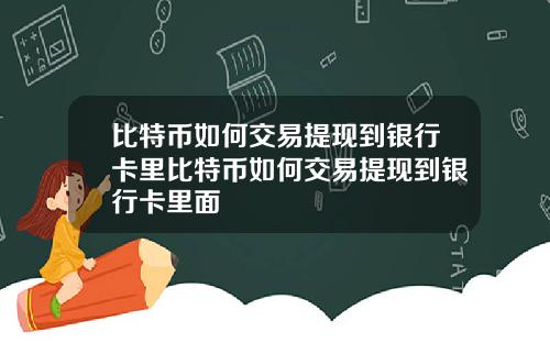 比特币如何交易提现到银行卡里比特币如何交易提现到银行卡里面
