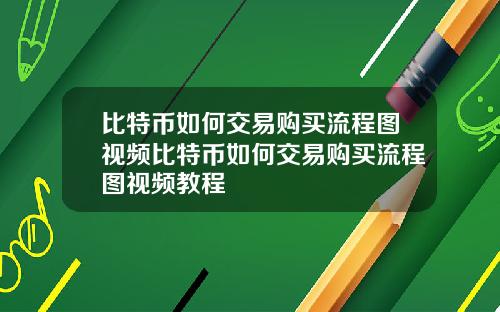 比特币如何交易购买流程图视频比特币如何交易购买流程图视频教程