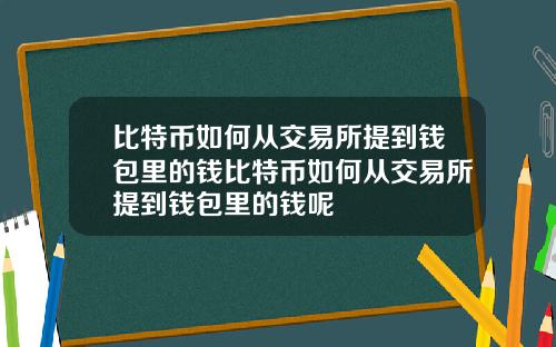 比特币如何从交易所提到钱包里的钱比特币如何从交易所提到钱包里的钱呢