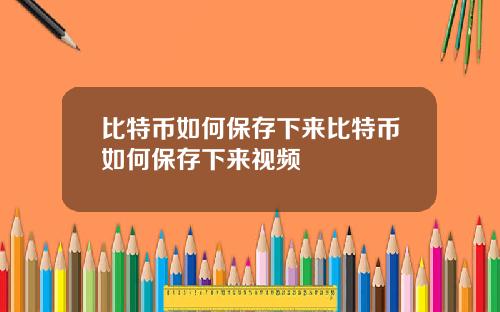 比特币如何保存下来比特币如何保存下来视频