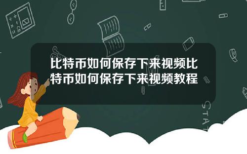 比特币如何保存下来视频比特币如何保存下来视频教程