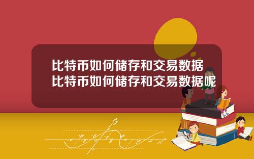比特币如何储存和交易数据比特币如何储存和交易数据呢