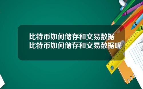 比特币如何储存和交易数据比特币如何储存和交易数据呢
