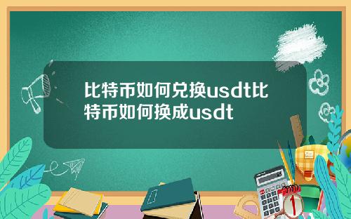 比特币如何兑换usdt比特币如何换成usdt