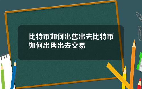 比特币如何出售出去比特币如何出售出去交易