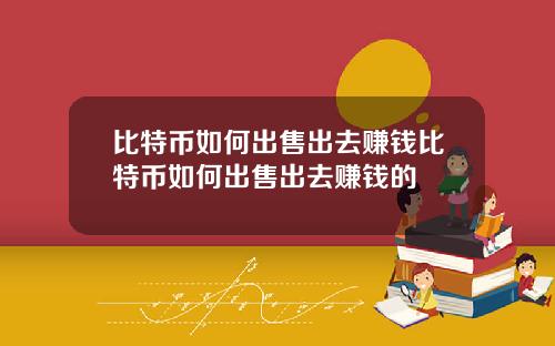 比特币如何出售出去赚钱比特币如何出售出去赚钱的
