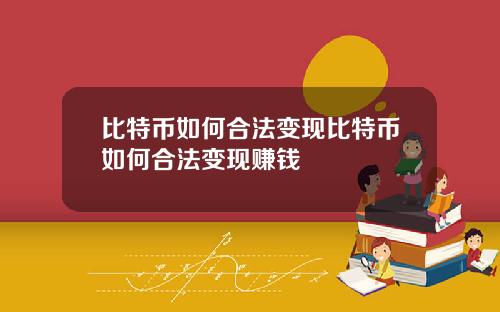 比特币如何合法变现比特币如何合法变现赚钱