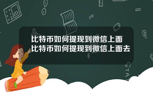 比特币如何提现到微信上面比特币如何提现到微信上面去