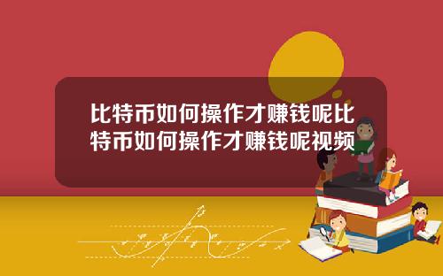 比特币如何操作才赚钱呢比特币如何操作才赚钱呢视频