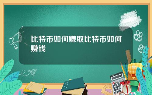 比特币如何赚取比特币如何赚钱