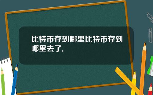 比特币存到哪里比特币存到哪里去了.