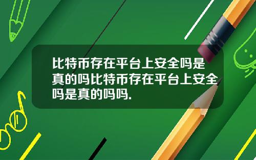 比特币存在平台上安全吗是真的吗比特币存在平台上安全吗是真的吗吗.