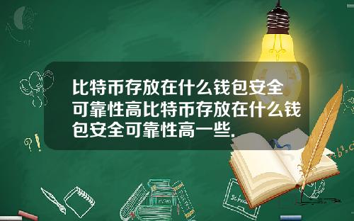 比特币存放在什么钱包安全可靠性高比特币存放在什么钱包安全可靠性高一些.