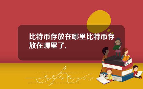比特币存放在哪里比特币存放在哪里了.