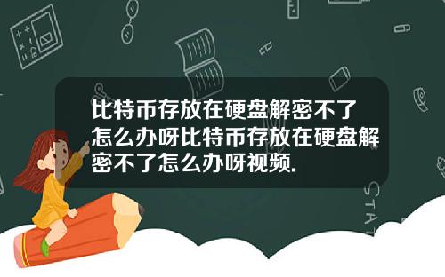 比特币存放在硬盘解密不了怎么办呀比特币存放在硬盘解密不了怎么办呀视频.
