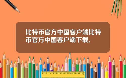 比特币官方中国客户端比特币官方中国客户端下载.