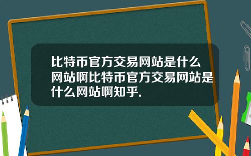 比特币官方交易网站是什么网站啊比特币官方交易网站是什么网站啊知乎.