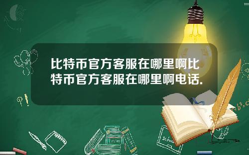 比特币官方客服在哪里啊比特币官方客服在哪里啊电话.