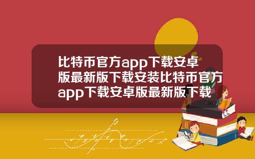 比特币官方app下载安卓版最新版下载安装比特币官方app下载安卓版最新版下载安装不了.