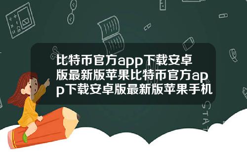 比特币官方app下载安卓版最新版苹果比特币官方app下载安卓版最新版苹果手机.
