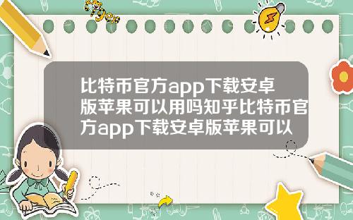 比特币官方app下载安卓版苹果可以用吗知乎比特币官方app下载安卓版苹果可以用吗知乎文章.
