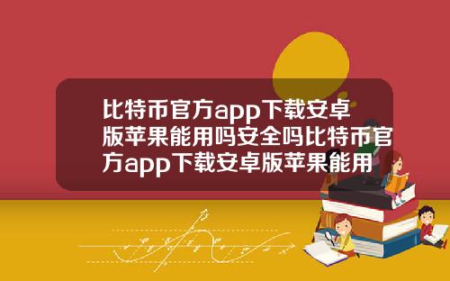 比特币官方app下载安卓版苹果能用吗安全吗比特币官方app下载安卓版苹果能用吗安全吗知乎.