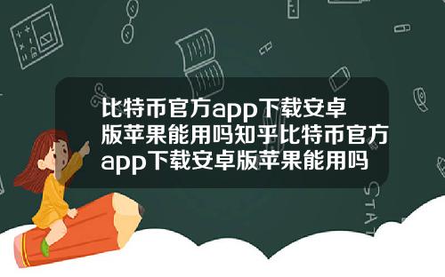 比特币官方app下载安卓版苹果能用吗知乎比特币官方app下载安卓版苹果能用吗知乎文章.