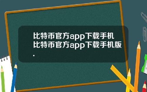比特币官方app下载手机比特币官方app下载手机版.