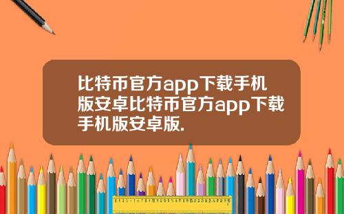 比特币官方app下载手机版安卓比特币官方app下载手机版安卓版.