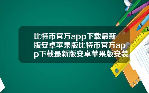 比特币官方app下载最新版安卓苹果版比特币官方app下载最新版安卓苹果版安装.