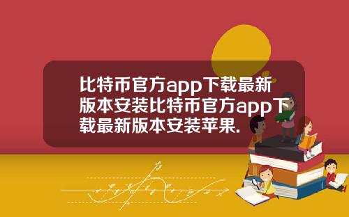 比特币官方app下载最新版本安装比特币官方app下载最新版本安装苹果.