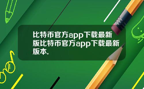 比特币官方app下载最新版比特币官方app下载最新版本.