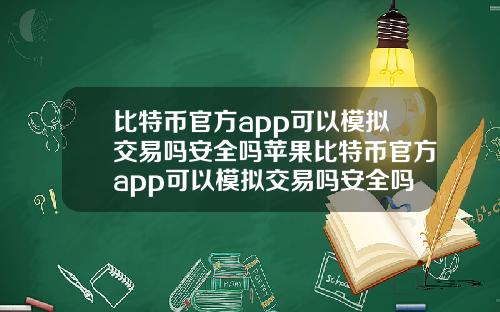 比特币官方app可以模拟交易吗安全吗苹果比特币官方app可以模拟交易吗安全吗苹果版.