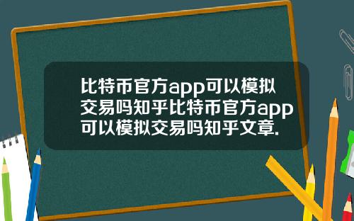 比特币官方app可以模拟交易吗知乎比特币官方app可以模拟交易吗知乎文章.