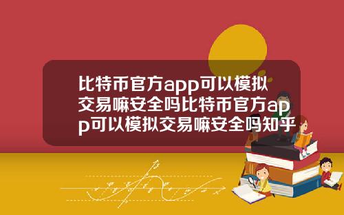 比特币官方app可以模拟交易嘛安全吗比特币官方app可以模拟交易嘛安全吗知乎.