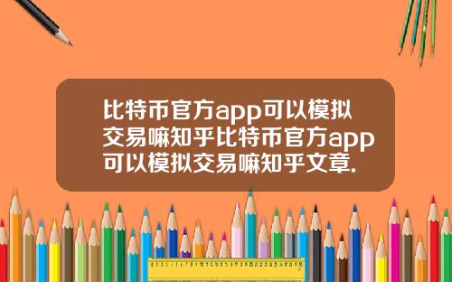比特币官方app可以模拟交易嘛知乎比特币官方app可以模拟交易嘛知乎文章.