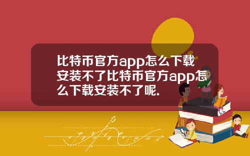 比特币官方app怎么下载安装不了比特币官方app怎么下载安装不了呢.