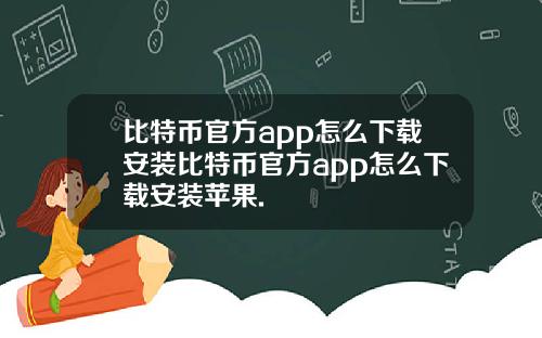 比特币官方app怎么下载安装比特币官方app怎么下载安装苹果.