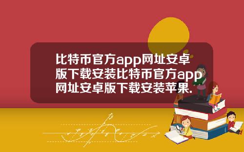 比特币官方app网址安卓版下载安装比特币官方app网址安卓版下载安装苹果.