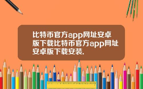 比特币官方app网址安卓版下载比特币官方app网址安卓版下载安装.