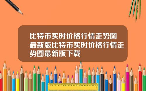 比特币实时价格行情走势图最新版比特币实时价格行情走势图最新版下载